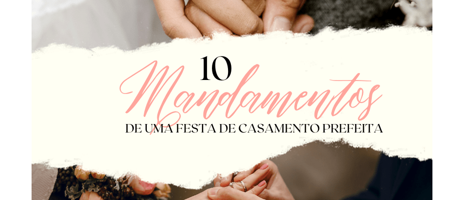 10 Mandamentos de uma Festa de Casamento Perfeita