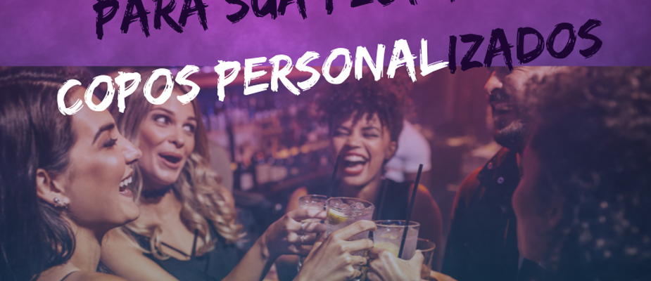 10 Motivos para Sua Festa ter Copos Personalizados