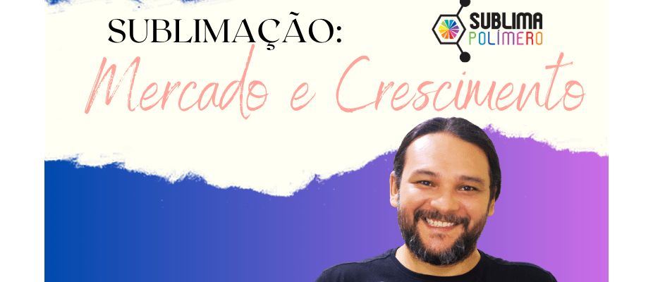 Sublimação: Mercado e Crescimento.