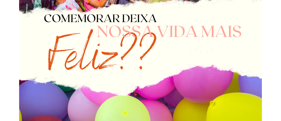 Comemorar deixa nossa vida mais feliz?