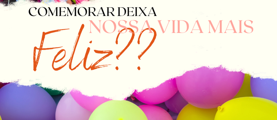 Comemorar deixa nossa vida mais feliz? Comemorar deixa nossa vida mais feliz?